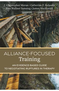 Poza produsului Alliance-Focused Training: An Evidence-Based Guide to Negotiating Ruptures in Therapy - J. Christopher Muran