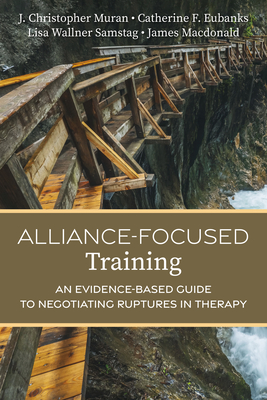 Alliance-Focused Training: An Evidence-Based Guide to Negotiating Ruptures in Therapy - J. Christopher Muran