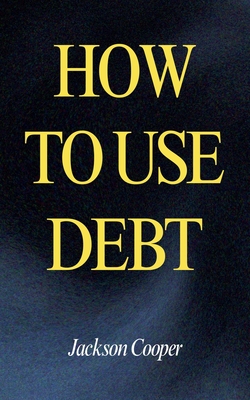 Coperta cărții 'How to Use Debt - Jackson Cooper'