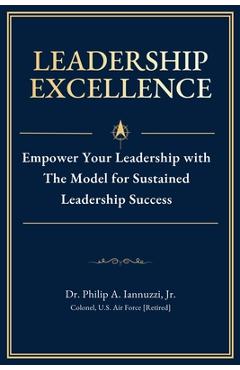 Coperta cărții 'Leadership Excellence: Empower Your Leadership with The Model for Sustained Leadership Success - Philip A. Iannuzzi'