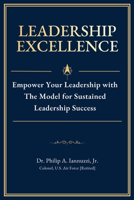 Leadership Excellence: Empower Your Leadership with The Model for Sustained Leadership Success - Philip A. Iannuzzi