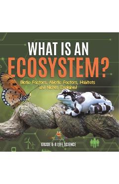 Coperta cărții 'What is an Ecosystem? Biotic Factors, Abiotic Factors, Habitats and Niches Explained Grade 6-8 Life Science -'
