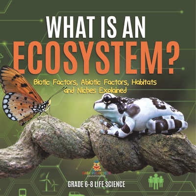 Coperta cărții 'What is an Ecosystem? Biotic Factors, Abiotic Factors, Habitats and Niches Explained Grade 6-8 Life Science -'