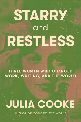 Starry and Restless: Three Women Who Changed Work, Writing, and the World - Julia Cooke