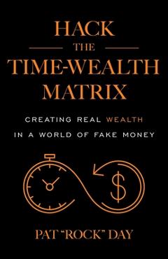 Coperta cărții 'Hack the Time Wealth Matrix: Creating Real Wealth in a World of Fake Money - Pat Rock Day'