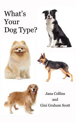 What's Your Dog Type?: A New System for Understanding Yourself and Others, Improving Your Relationships, and Getting What You Want in Life - Graham Scott Gini
