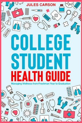 College Student Health Guide - Managing Wellness from Freshman Year to Graduation - Jules Carson