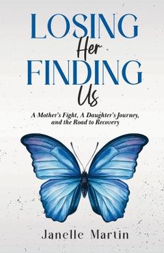 Coperta cărții 'Losing Her, Finding Us: A Mother's Fight, A Daughter's Journey, and the Road to Recovery - Janelle Martin'