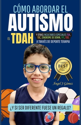 Cómo abordar el Autismo y Otras Facultades Especiales, TDA, TDAH, Síndrome de Down, TPS, TOD, TOC: a través de Deporte Terapia - Angel J. Gamez
