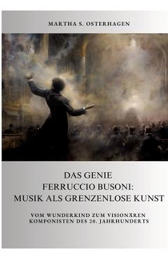 Poza produsului Das Genie Ferruccio Busoni: Musik als grenzenlose Kunst: Vom Wunderkind zum visionären Komponisten des 20. Jahrhunderts - Martha S. Osterhagen
