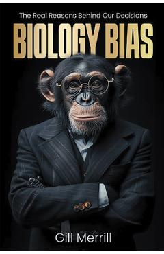 Coperta cărții 'Biology Bias: The Real Reasons Behind Our Decisions - Gill Merrill'