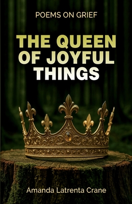 Coperta cărții 'The Queen Of Joyful Things: Poems On Grief - Amanda Crane'