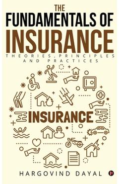 The Fundamentals of Insurance: Theories, Principles and Practices -