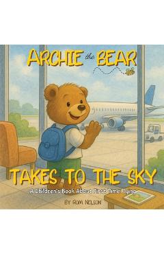 Poza produsului Archie the Bear Takes to the Sky: A Children's Book About First Time Flying - Perfect for Toddlers and Preschoolers - Rom Nelson