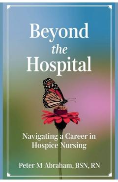 Coperta cărții 'Beyond the Hospital: Navigating a Career in Hospice Nursing - Peter Abraham'