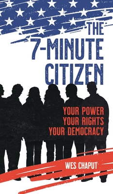 The 7-Minute Citizen: Your Power, Your Rights, and Your Democracy - Wes Chaput