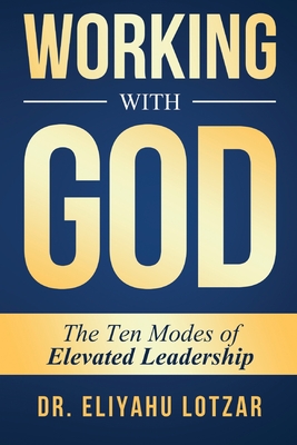 Working With God: The Ten Modes of Elevated Leadership - Eliyahu Lotzar