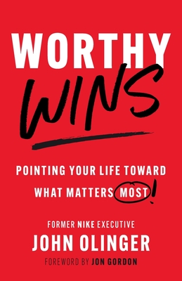 Worthy Wins: Pointing Your Life Toward What Matters Most - John Olinger