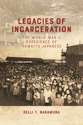 Legacies of Incarceration: The World War II Experience of Hawai'i's Japanese - Kelli Y. Nakamura