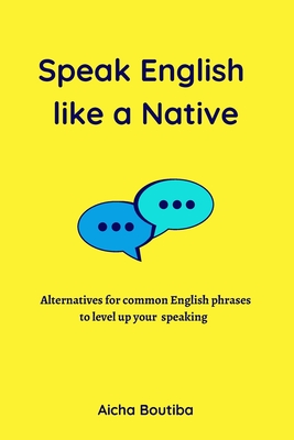 Speak English like a Native: Alternatives for common English phrases to level up your speaking - Aicha Boutiba