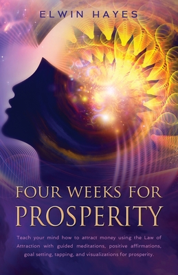 Four Weeks For Prosperity: Teach your mind how to attract money using the Law of Attraction with guided meditations, positive affirmations, goal - Elwyn Hayes