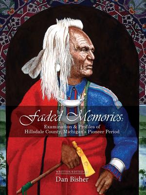 Faded Memories: Examination & Profiles of Hillsdale County's Pioneer Period - Dan Bisher
