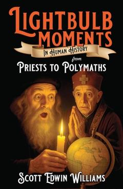 Coperta cărții 'Lightbulb Moments in Human History: From Priests to Polymaths - Scott Edwin Williams'