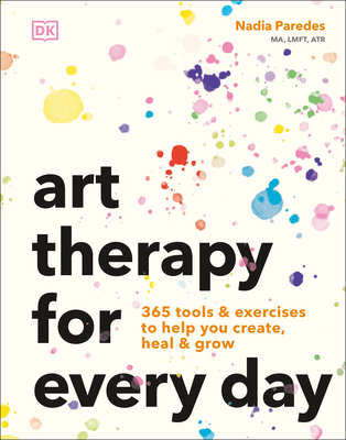 Art Therapy for Every Day: 365 Exercises to Help You Create, Heal, and Grow - Nadia Fernanda Paredes Guapo