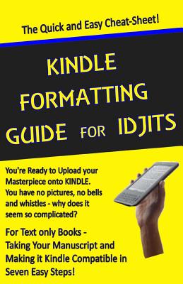 Kindle Formatting Guide for Idjits: Taking Your Manuscript and Making it Kindle Compatible in Seven Easy Steps - Rebecca Melvin