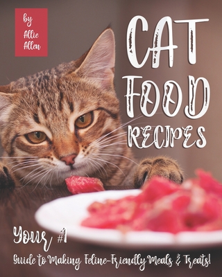 Coperta cărții 'Cat Food Recipes: Your #1 Guide to Making Feline-Friendly Meals & Treats! - Allie Allen'