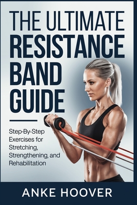 Coperta cărții 'The Ultimate Resistance Band Guide: Step-by-Step Exercises for Stretching, Strengthening, and Rehabilitation - Anke'