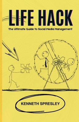 Life Hack: The Ultimate Guide to Social Media Management - Kenneth R. Spresley