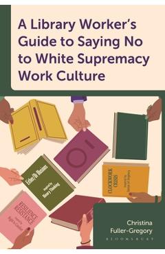 Coperta cărții 'A Library Worker's Guide to Saying No to White Supremacy Work Culture - Christina Fuller-gregory'