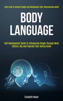 Body Language: Self Development Guide to Influencing People Through Mind Control, Nlp and Improve Your Dating Game (Learn How to Anal - Elizabeth Meyer