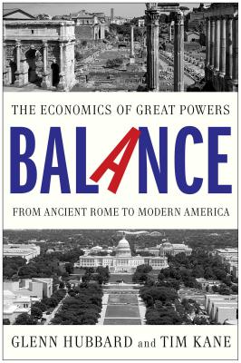 Balance: The Economics of Great Powers from Ancient Rome to Modern America - Glenn Hubbard