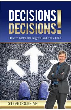 Poza produsului Decisions Decisions!: How to Make the Right One Every Time - Steve Coleman