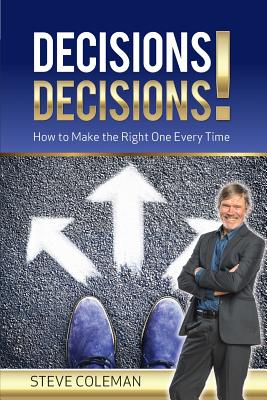 Decisions Decisions!: How to Make the Right One Every Time - Steve Coleman