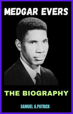 Medgar Evers: A Life From Beginning To The End - Samuel A. Patrick