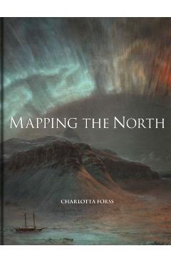 Mapping the North: Myth, Exploration, Encounter - Charlotta Forss