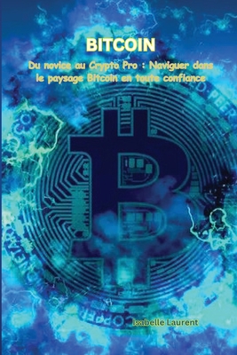 Bitcoin: Du novice au Crypto Pro: Naviguer dans le paysage Bitcoin en toute confiance - Isabelle Laurent