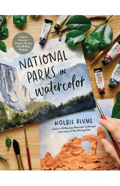Poza produsului National Parks in Watercolor: Capture America's Majestic Beauty with 30 Easy Projects - Kolbie Blume
