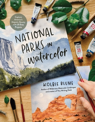 National Parks in Watercolor: Capture America's Majestic Beauty with 30 Easy Projects - Kolbie Blume