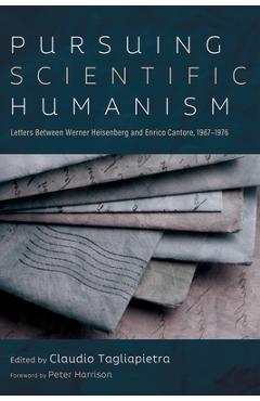 Coperta cărții 'Pursuing Scientific Humanism: Letters Between Werner Heisenberg and Enrico Cantore, 1967-1976 - Claudio Tagliapietra'