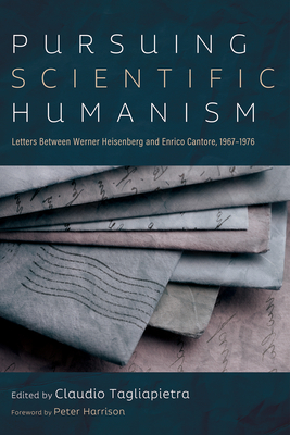 Coperta cărții 'Pursuing Scientific Humanism: Letters Between Werner Heisenberg and Enrico Cantore, 1967-1976 - Claudio Tagliapietra'