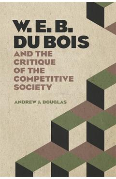 Poza produsului W. E. B. Du Bois and the Critique of the Competitive Society - Andrew J. Douglas