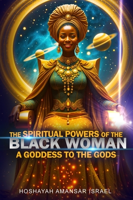 The Spiritual Powers of The Black Woman: A Goddess to The Gods - Hoshayah Israel
