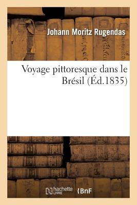 Voyage Pittoresque Dans Le Brésil - Johann Moritz Rugendas