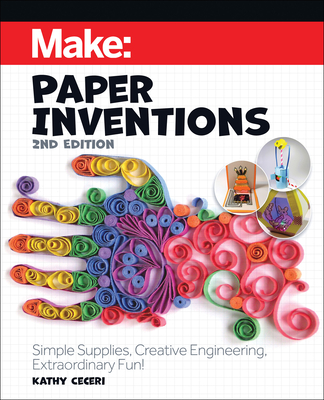 Make: Paper Inventions: Simple Supplies, Creative Engineering, Extraordinary Fun! - Kathy Ceceri