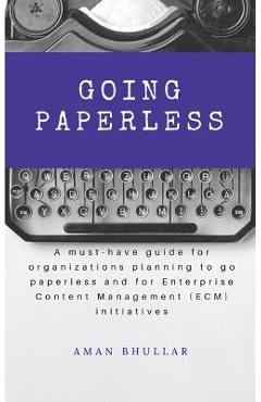 Poza produsului Going Paperless: A must-have guide for organizations planning to go paperless and for enterprise content management (ECM) initiatives - Aman Bhullar
