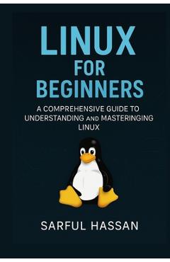 Coperta cărții 'Linux For Beginners: A Comprehensive Guide to Understanding and Mastering Linux - Sarful Hassan'